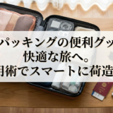 旅行パッキングの便利グッズで快適な旅へ。活用術でスマートに荷造り。