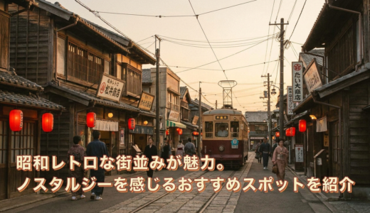 昭和レトロな街並みが魅力。ノスタルジーを感じるおすすめスポットを紹介