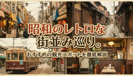 昭和のレトロな街並み巡り。おすすめの観光スポットを徹底解説