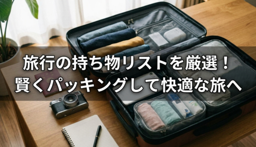旅行の持ち物リストを厳選！賢くパッキングして快適な旅へ
