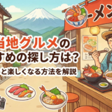 ご当地グルメのおすすめの探し方は？旅がもっと楽しくなる方法を解説