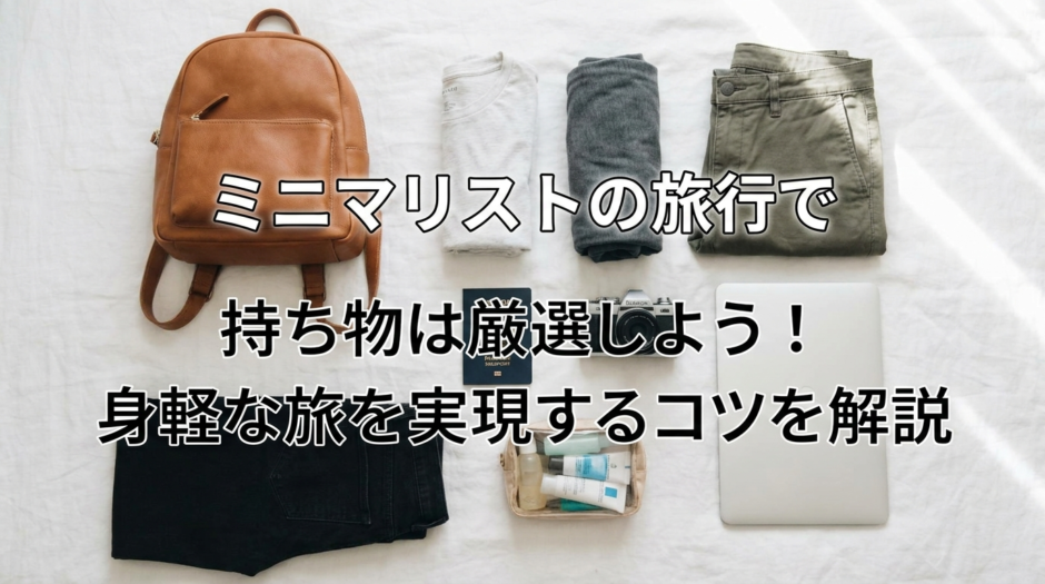ミニマリストの旅行で持ち物は厳選しよう！身軽な旅を実現するコツを解説