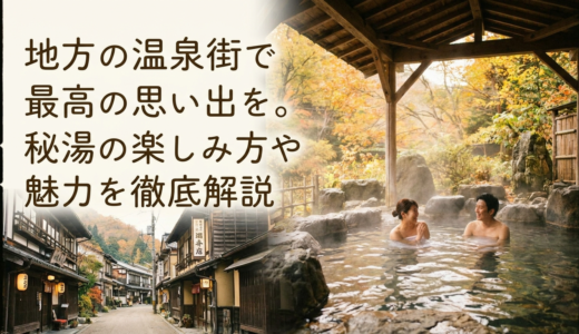 地方の温泉街で最高の思い出を。秘湯の楽しみ方や魅力を徹底解説