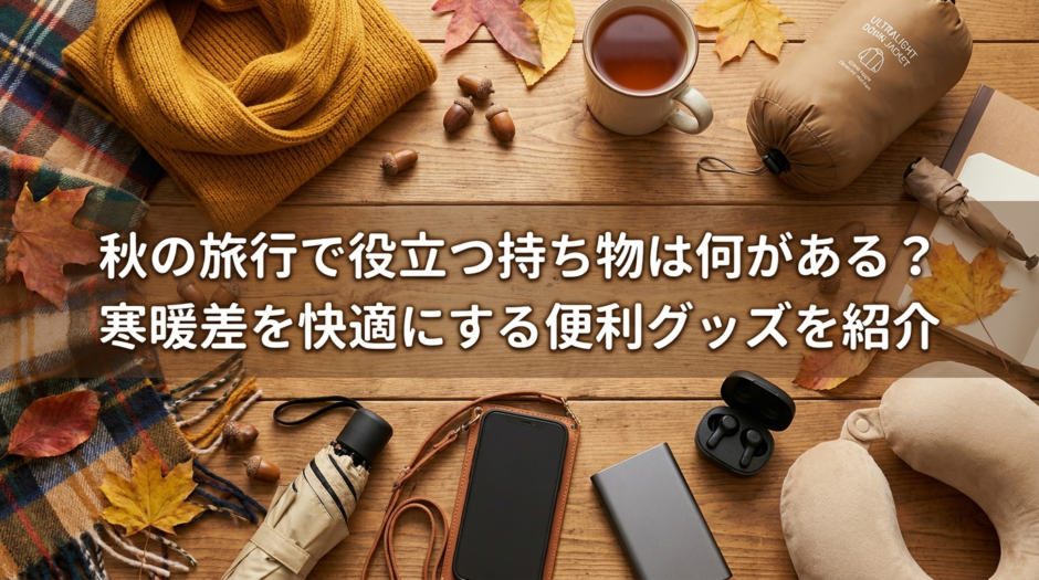 秋の旅行で役立つ持ち物は何がある？寒暖差を快適にする便利グッズを紹介